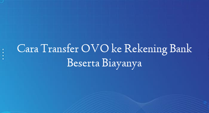 Cara Transfer OVO ke Rekening Bank Beserta Biayanya