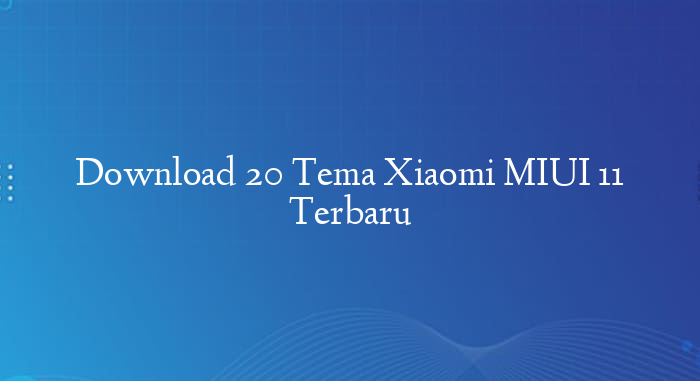 Download 20 Tema Xiaomi MIUI 11 Terbaru